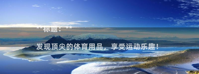 欧陆娱乐测试：**标题：**

发现顶尖的体育用品，