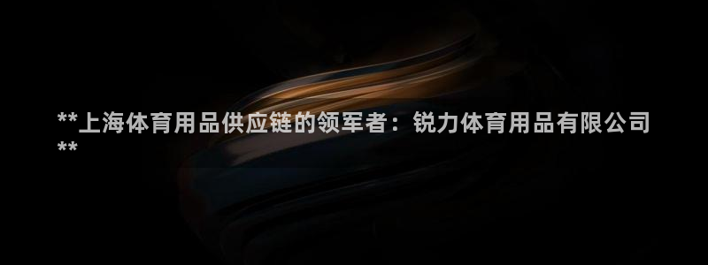 欧陆娱乐打什么方案：**上海体育用品供应链的领军者：