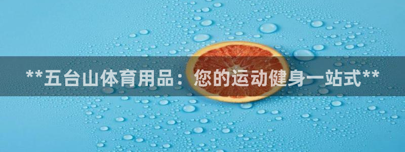 欧陆娱乐有限公司官网：**五台山体育用品：您的运动健