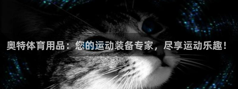 欧陆娱乐官方下载安装：奥特体育用品：您的运动装备专家