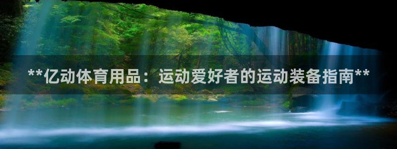 欧陆娱乐官方下载安装：**亿动体育用品：运动爱好者的