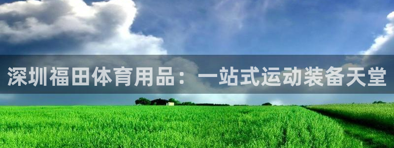 欧陆娱乐代理 贴吧怎么样：深圳福田体育用品：一站式运