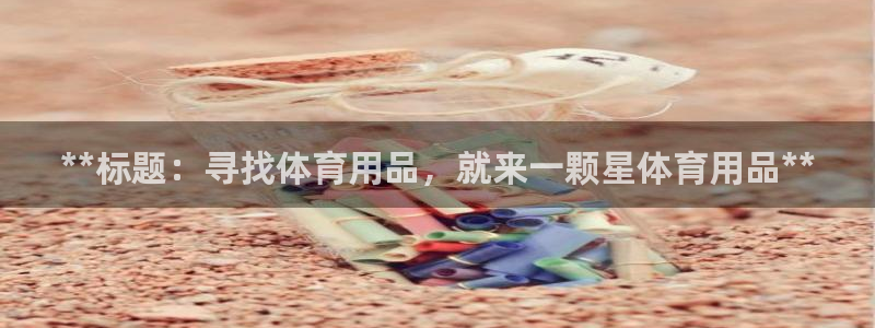欧陆娱乐官网入口：**标题：寻找体育用品，就来一颗星