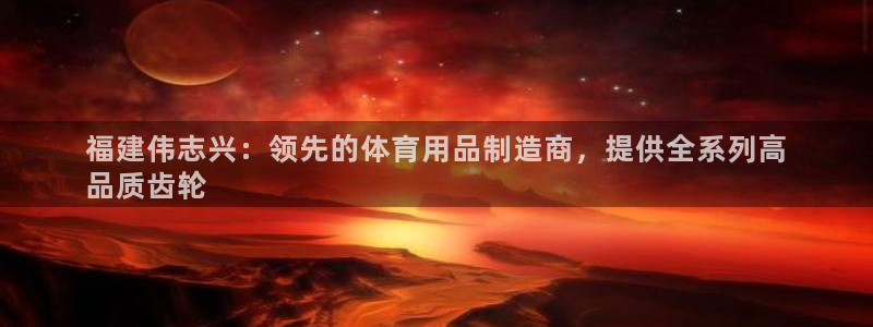 欧陆娱乐登录官网下载：福建伟志兴：领先的体育用品制造