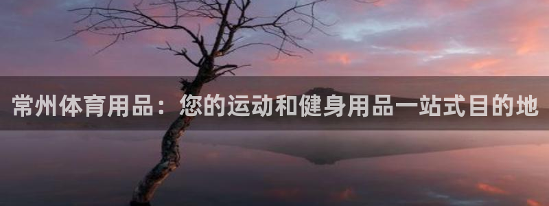 欧陆娱乐怎么注册会员账号啊：常州体育用品：您的运动和
