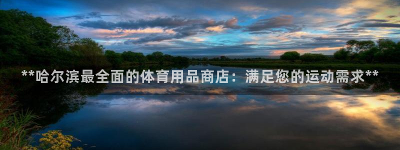 欧陆娱乐测试官网：**哈尔滨最全面的体育用品商店：满