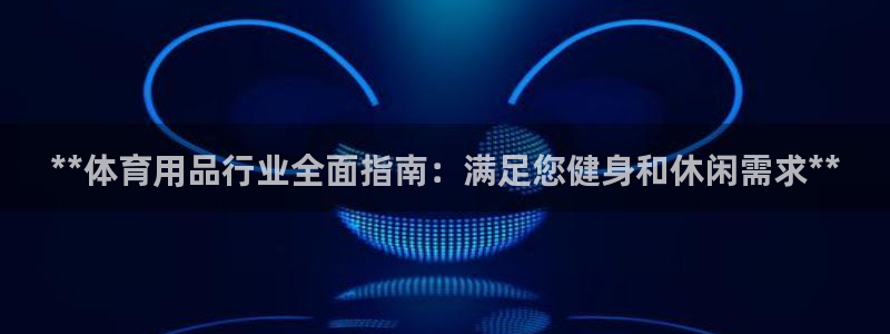 欧陆娱乐平台咋样：**体育用品行业全面指南：满足您健