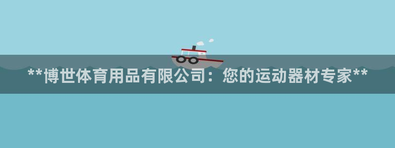 欧陆娱乐注册链接安全吗知乎：**博世体育用品有限公司