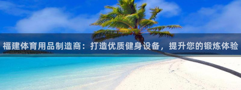 欧陆娱乐不让提现：福建体育用品制造商：打造优质健身设