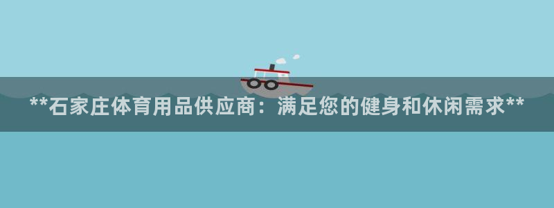 欧陆娱乐官网网址是多少：**石家庄体育用品供应商：满