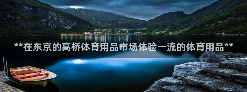 欧陆娱乐登陆官网：**在东京的高桥体育用品市场体验一