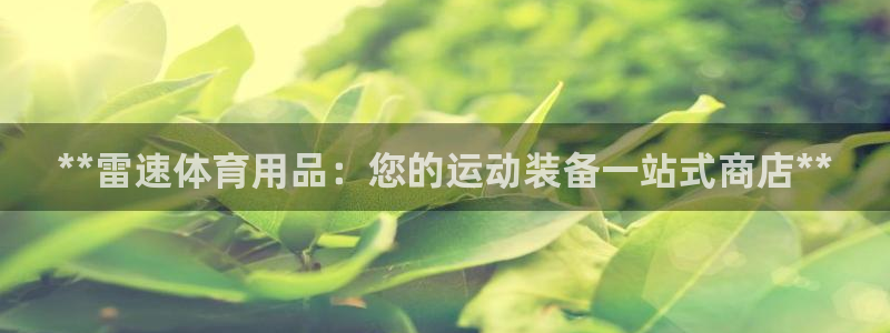 欧陆娱乐出款：**雷速体育用品：您的运动装备一站式商