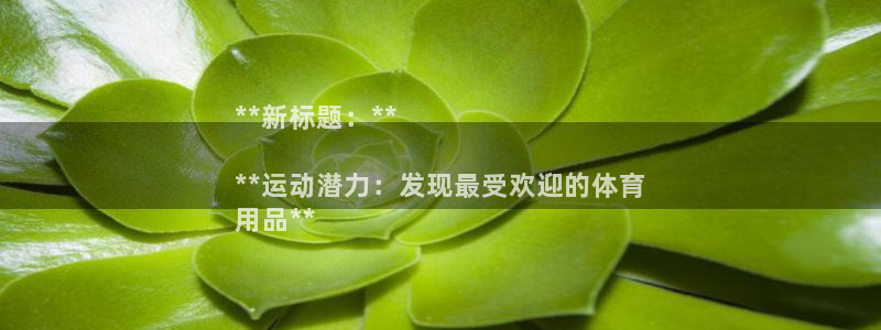 欧陆娱乐登陆平台官网：**新标题：**

**运动潜