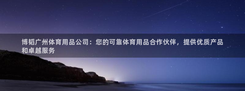 欧陆娱乐是干什么的：博韬广州体育用品公司：您的可靠体