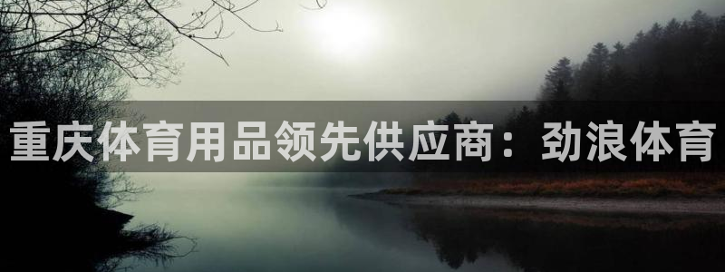欧陆娱乐官网下载安装苹果：重庆体育用品领先供应商：劲浪体育