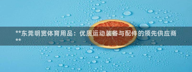 欧陆娱乐官网首页下载：**东莞明宽体育用品：优质运动