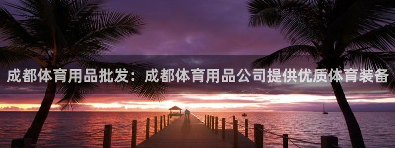 欧陆娱乐总代理：成都体育用品批发：成都体育用品公司提