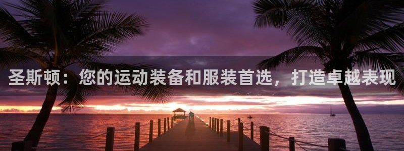 欧陆娱乐代理 贴吧怎么样：圣斯顿：您的运动装备和服装