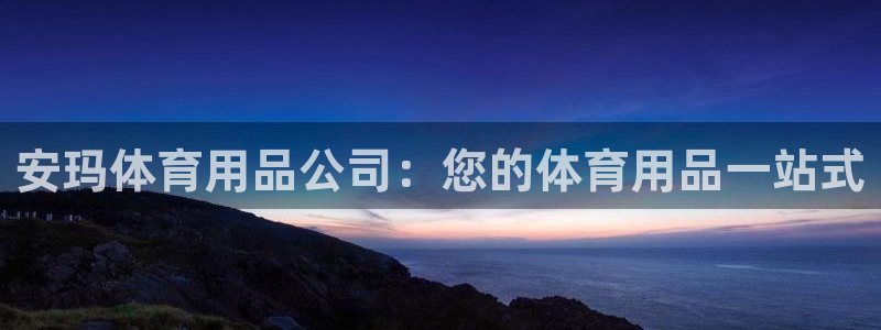 欧陆娱乐总代理电话：安玛体育用品公司：您的体育用品一