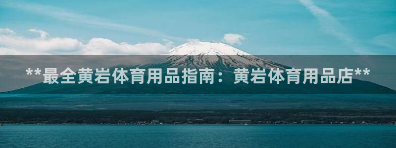 欧陆娱乐游戏特色：**最全黄岩体育用品指南：黄岩体育
