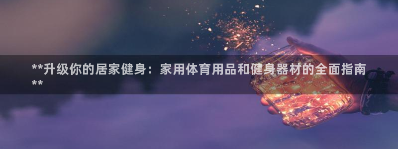 欧陆娱乐挂机项目怎么弄：**升级你的居家健身：家用体