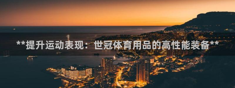 欧陆官方网站：**提升运动表现：世冠体育用品的高性能