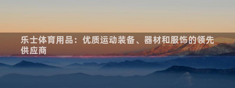欧陆娱乐：乐士体育用品：优质运动装备、器材和服饰的领