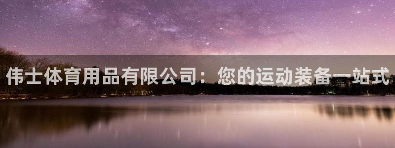 欧陆娱乐是正规平台吗安全吗可靠吗：伟士体育用品有限公