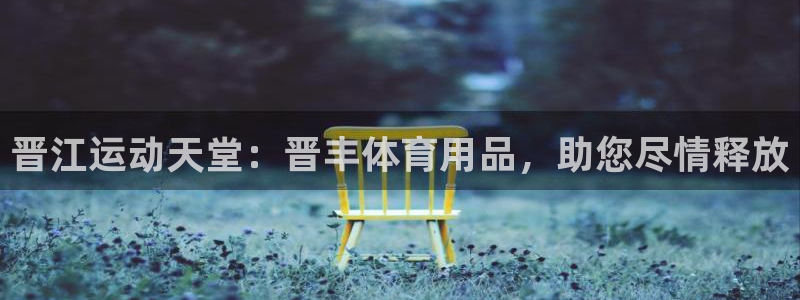 欧陆娱乐登陆平台有哪些：晋江运动天堂：晋丰体育用品，