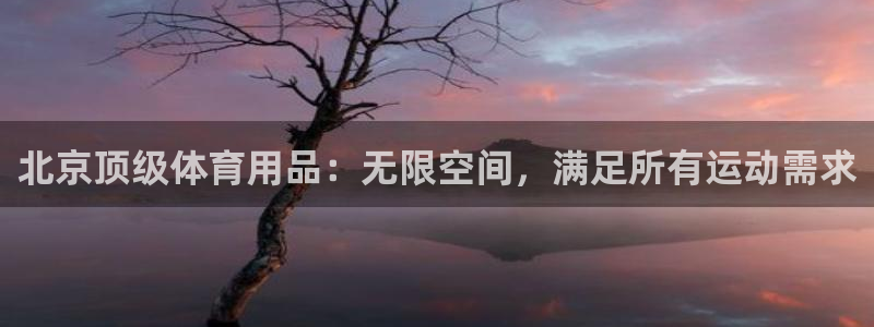欧陆注册登录入口：北京顶级体育用品：无限空间，满足所
