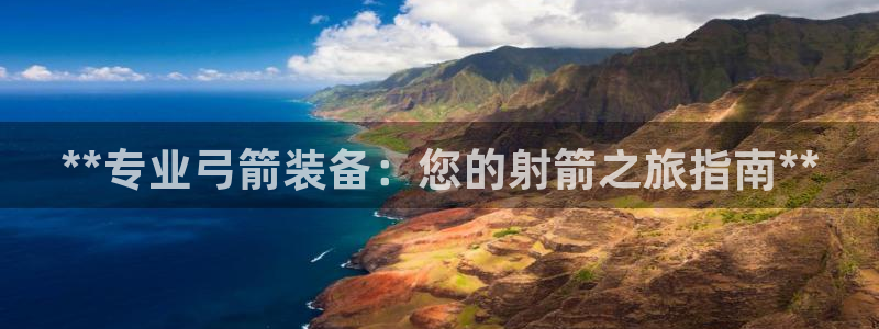 欧陆娱乐是那个旗下的品牌公司：**专业弓箭装备：您的