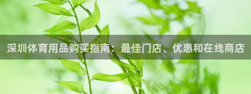 欧陆娱乐讲7O777：深圳体育用品购买指南：最佳门店