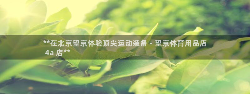 欧陆娱乐官网入口下载：**在北京望京体验顶尖运动装备