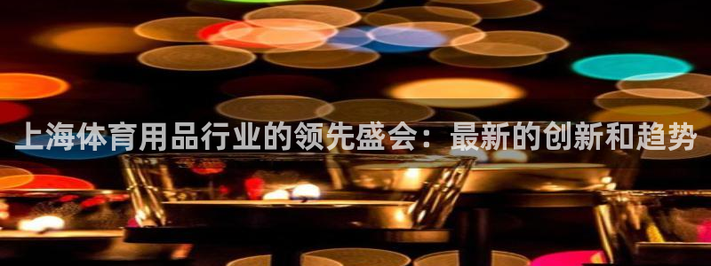 欧陆娱乐是真的假的：上海体育用品行业的领先盛会：最新