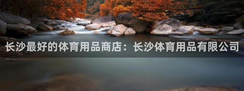欧陆娱乐怎么注册会员账号啊：长沙最好的体育用品商店：长沙体育
