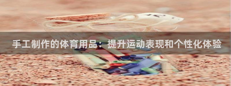 欧陆娱乐代理 贴吧怎么样： 手工制作的体育用品：提升运动表现