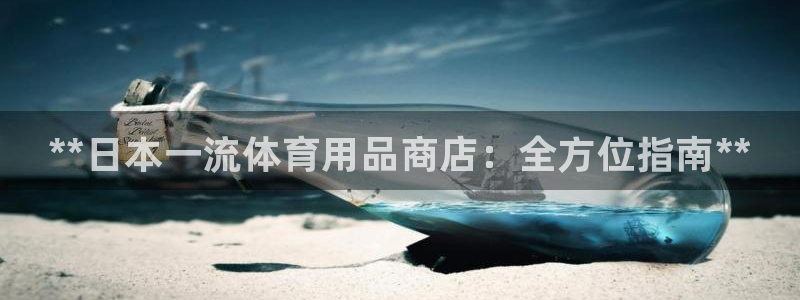 欧陆娱乐是真的吗：**日本一流体育用品商店：全方位指