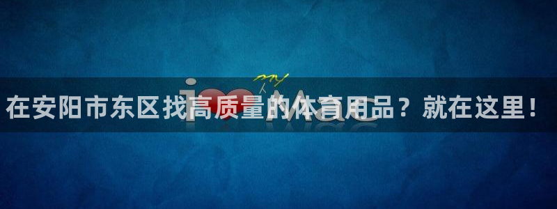 欧陆娱乐共创美好：在安阳市东区找高质量的体育用品？就