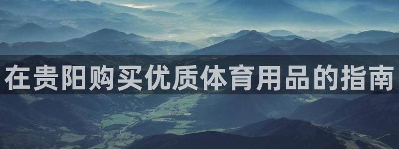 欧陆娱乐登录测速：在贵阳购买优质体育用品的指南
