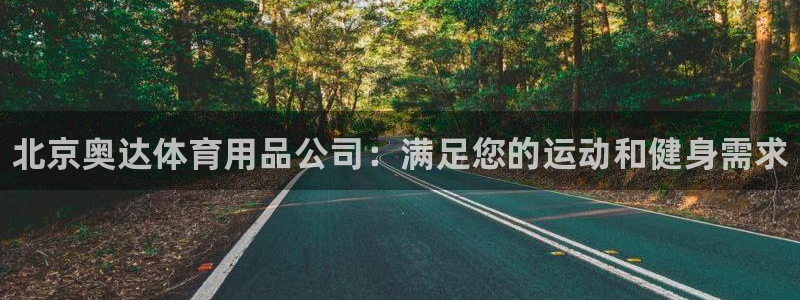 欧陆娱乐登录平台官网：北京奥达体育用品公司：满足您的