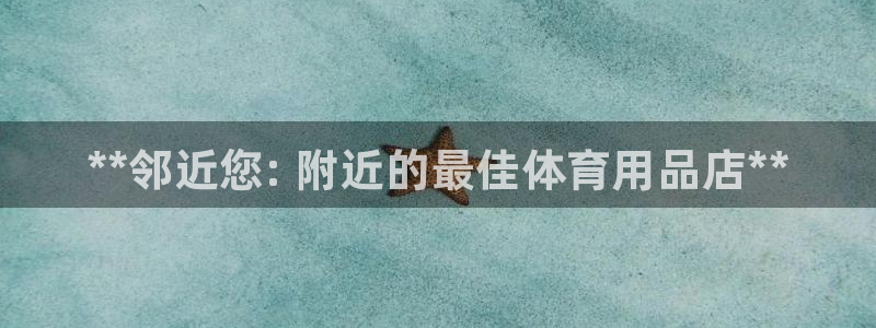 欧陆论坛：**邻近您: 附近的最佳体育用品店**
