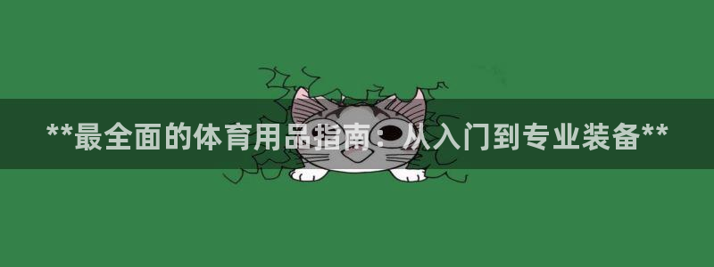 欧陆娱乐注册链接安全吗知乎：**最全面的体育用品指南