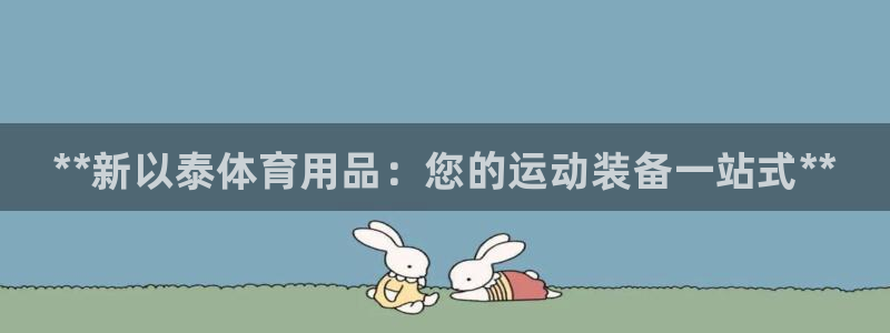 欧陆娱乐登录官网下载：**新以泰体育用品：您的运动装备一站式